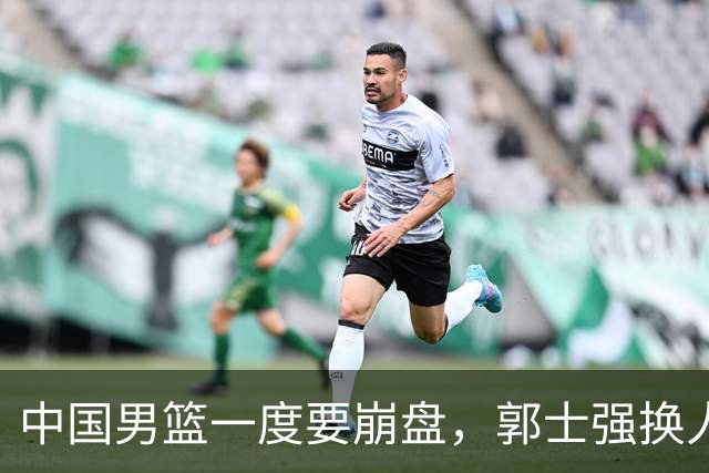 中国男篮一度要崩盘，郭士强换人救场，沙特主帅：中国队打得好