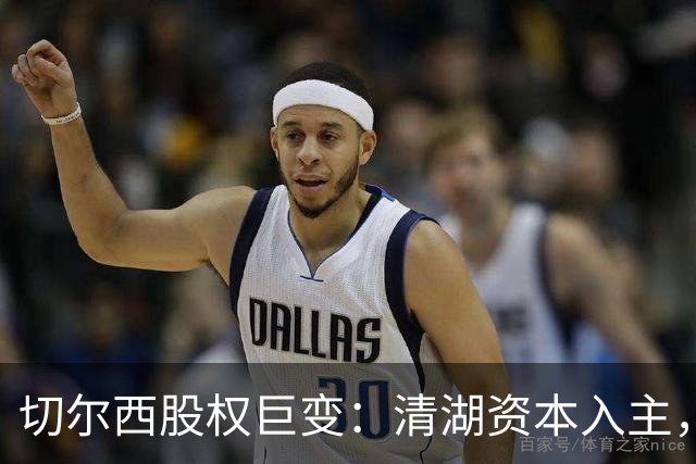 切尔西股权巨变：清湖资本入主，蓝军新纪元开启